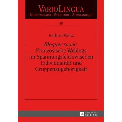 «Bloguer sa vie». Französische Weblogs im Spannungsfeld zwischen Individualität und Gruppenzugehörigkeit, Gebundene Ausgabe von Kathrin Wenz, Peter