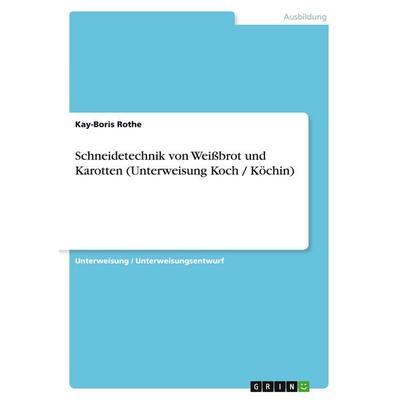 Schneidetechnik von Weißbrot und Karotten (Unterweisung Koch / Köchin), Taschenbuch von Kay-Boris Rothe, GRIN, 978-3-638-59745-6