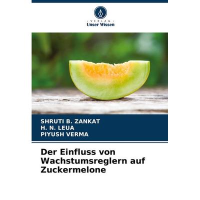 Der Einfluss von Wachstumsreglern auf Zuckermelone, Taschenbuch von Shruti B. Zankat,H. N. Leua,Piyush Verma, Verlag Unser Wissen, 978-620-7-28129-9