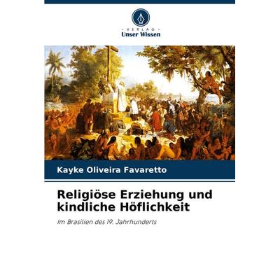 Religiöse Erziehung und kindliche Höflichkeit, Taschenbuch von Kayke Oliveira Favaretto, Verlag Unser Wissen, 978-620-8-30126-2