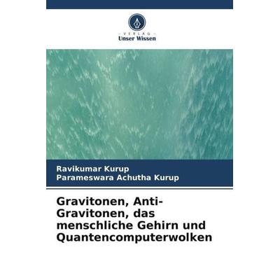 Gravitonen, Anti-Gravitonen, das menschliche Gehirn und Quantencomputerwolken, Taschenbuch von Ravikumar Kurup,Parameswara Achutha Kurup, Verlag Unser