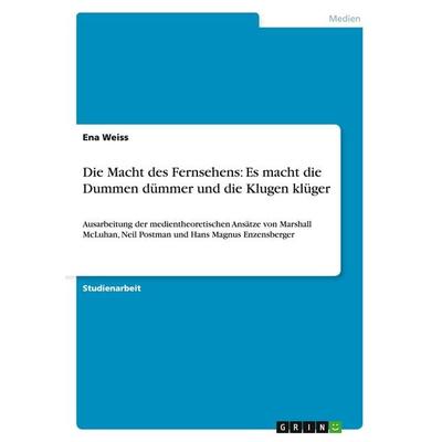 Die Macht des Fernsehens: Es macht die Dummen dümmer und die Klugen klüger, Taschenbuch von Ena Weiss, GRIN, 978-3-656-30833-1