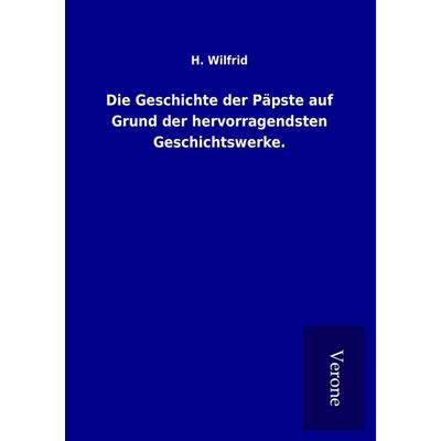 Die Geschichte der Päpste auf Grund der hervorragendsten Geschichtswerke., Taschenbuch von H. Wilfrid, BoD - Books on Demand