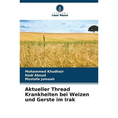 Aktueller Thread Krankheiten bei Weizen und Gerste im Irak, Taschenbuch von Mohammed Khudhair,Hadi Aboud,Mustafa Jumaah, Verlag Unser Wissen,