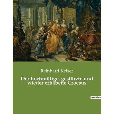 Der hochmütige, gestürzte und wieder erhabene Croesus, Taschenbuch von Reinhard Keiser, Culturea, 978-2-38508-023-5