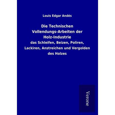 Die Technischen Vollendungs-Arbeiten der Holz-Industrie, Taschenbuch von Louis Edgar Andés, BoD - Books on Demand