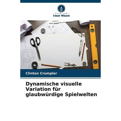Dynamische visuelle Variation für glaubwürdige Spielwelten, Taschenbuch von Clinton Crumpler, Verlag Unser Wissen, 978-620-9-26360-6