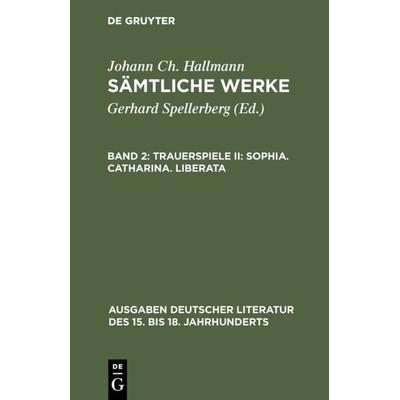 Trauerspiele II: Sophia. Catharina. Liberata, Gebundene Ausgabe von Johann Ch. Hallmann, De Gruyter, 978-3-11-008279-1