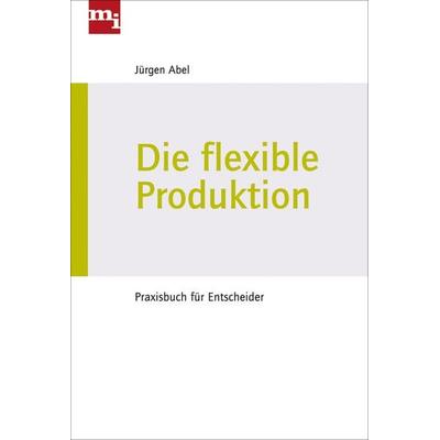 Die flexible Produktion, Gebundene Ausgabe von Jürgen Abel, Mi-Wirtschaftsbuch, 978-3-86880-127-9