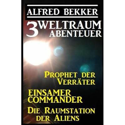 3 Weltraum-Abenteuer: Prophet der Verräter / Einsamer Commander / Die Raumstation der Aliens, Taschenbuch von Alfred Bekker, Epubli, 978-3-7531-3076-7