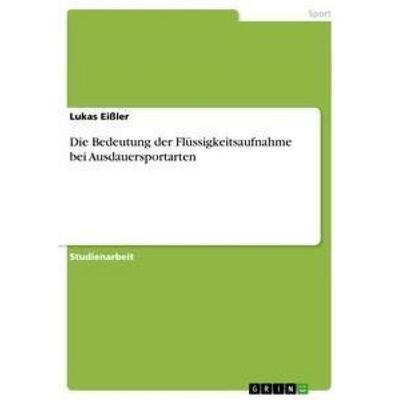 Die Bedeutung der Flüssigkeitsaufnahme bei Ausdauersportarten, Taschenbuch von Lukas Eissler, GRIN, 978-3-656-41470-4