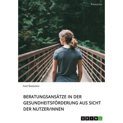 Beratungsansätze in der Gesundheitsförderung aus Sicht der Nutzerinnen, Taschenbuch von Igor Samsonov, GRIN, 978-3-346-04372-6