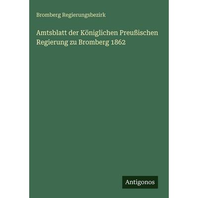 Amtsblatt der Königlichen Preußischen Regierung zu Bromberg 1862, Gebundene Ausgabe von Bromberg Regierungsbezirk, Antigonos Verlag, 978-3-563-62990-1