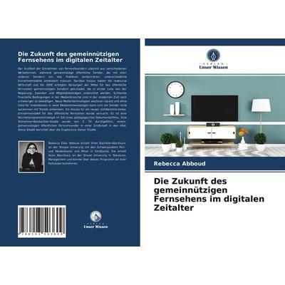 Die Zukunft des gemeinnützigen Fernsehens im digitalen Zeitalter, Taschenbuch von Rebecca Abboud, Verlag Unser Wissen, 978-620-3-50360-9