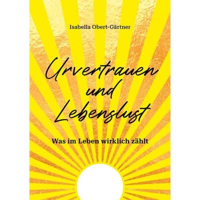 Urvertrauen und Lebenslust, Taschenbuch von Isabella Obert-Gärtner, BoD – Books on Demand, 978-3-7583-7576-7