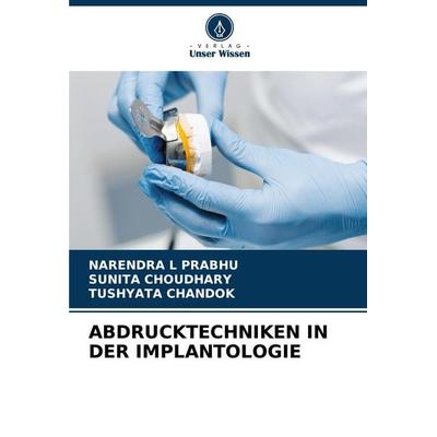 Abdrucktechniken in der Implantologie, Taschenbuch von Narendra L. Prabhu,Sunita Choudhary,Tushyata Chandok, Verlag Unser Wissen, 978-620-8-32646-3