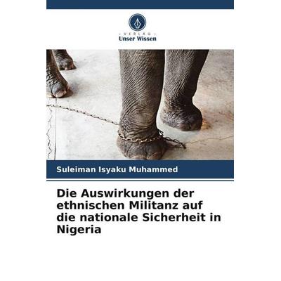 Die Auswirkungen der ethnischen Militanz auf die nationale Sicherheit in Nigeria, Taschenbuch von Suleiman Isyaku Muhammed, Verlag Unser Wissen,