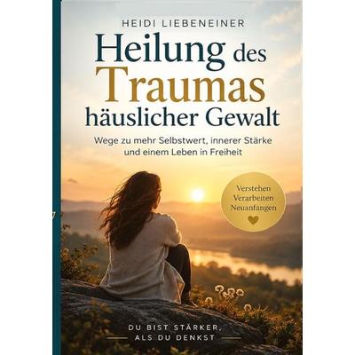 Heilung des Traumas häuslicher Gewalt, Taschenbuch von Heidi Liebeneiner, Tredition, 978-3-567-01505-2