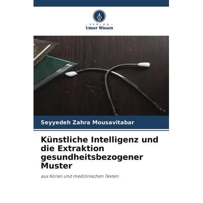 Künstliche Intelligenz und die Extraktion gesundheitsbezogener Muster, Taschenbuch von Seyyedeh Zahra Mousavitabar, Verlag Unser Wissen,