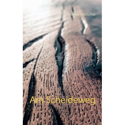 Am Scheideweg, Taschenbuch von Thomas Aebischer, BoD – Books on Demand, 978-3-7448-1773-8