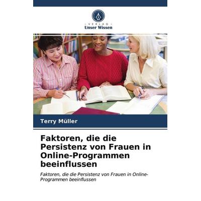 Faktoren, die die Persistenz von Frauen in Online-Programmen beeinflussen, Taschenbuch von Terry Müller, Verlag Unser Wissen, 978-620-3-52802-2