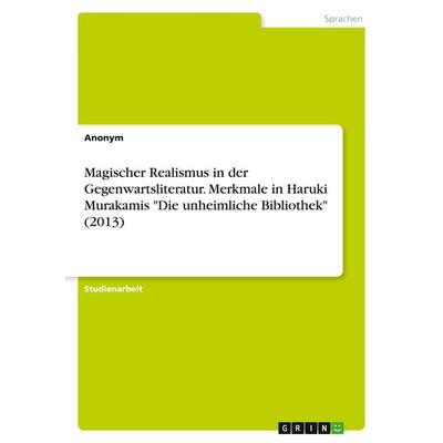 Magischer Realismus in der Gegenwartsliteratur. Merkmale in Haruki Murakamis 'Die unheimliche Bibliothek' (2013), Taschenbuch von Anonym, GRIN,