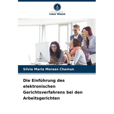 Die Einführung des elektronischen Gerichtsverfahrens bei den Arbeitsgerichten, Taschenbuch von Sílvia Maria Moraes Chamun, Verlag Unser Wissen,