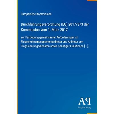 Durchführungsverordnung (EU) 2017/373 der Kommission vom 1. März 2017, Gebundene Ausgabe von Europäische Kommission, Antiphon Verlag,