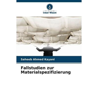 Fallstudien zur Materialspezifizierung, Taschenbuch von Saheeb Ahmed Kayani, Verlag Unser Wissen, 978-620-9-31305-9