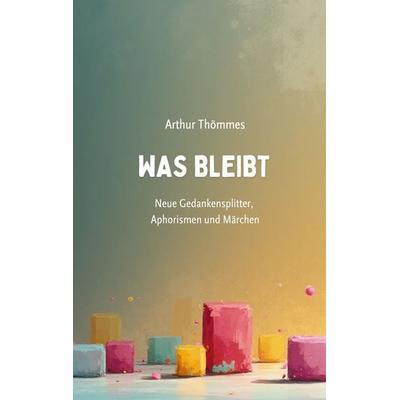 Was bleibt, Taschenbuch von Arthur Thömmes, BoD – Books on Demand, 978-3-695-76091-6
