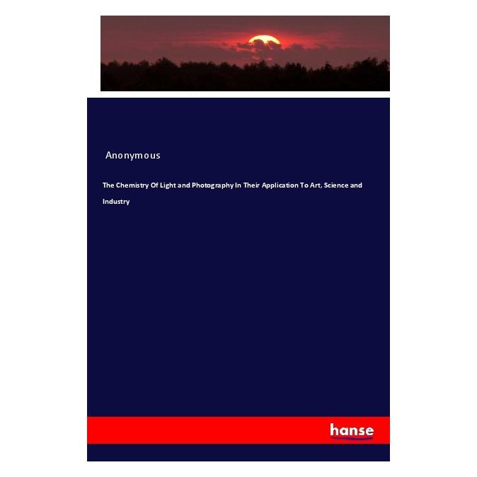 Hansebooks The Chemistry Of Light and Photography In Their Application To Art, Science and Industry (Softcover, Anonymous) (56164382)