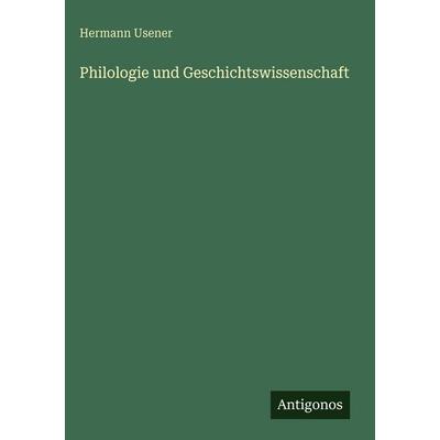 Philologie und Geschichtswissenschaft, Gebundene Ausgabe von Hermann Usener, Antigonos Verlag, 978-3-386-52875-7
