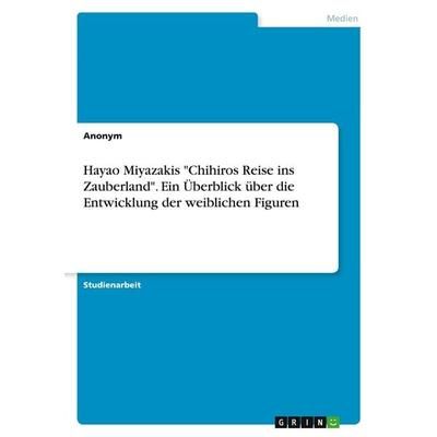 Hayao Miyazakis 'Chihiros Reise ins Zauberland'. Ein Überblick über die Entwicklung der weiblichen Figuren, Taschenbuch von Anonymous, GRIN,