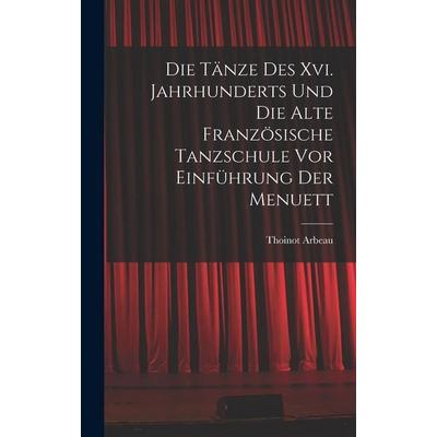 Die Tänze Des Xvi. Jahrhunderts Und Die Alte Französische Tanzschule Vor Einführung Der Menuett, Gebundene Ausgabe von Thoinot Arbeau, Gale ECCO,