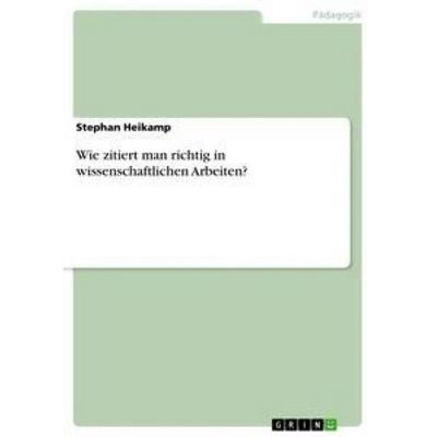 Wie zitiert man richtig in wissenschaftlichen Arbeiten?, Taschenbuch von Stephan Heikamp, GRIN, 978-3-668-31265-4