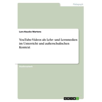 YouTube-Videos als Lehr- und Lernmedien im Unterricht und außerschulischen Kontext, Taschenbuch von Lars-Haucke Martens, GRIN, 978-3-346-67297-1
