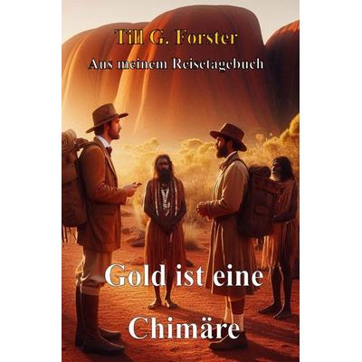 Aus meinem Reisetagebuch / Gold ist eine Chimäre, Taschenbuch von Till G. Forster, Epubli, 978-3-565-21533-1
