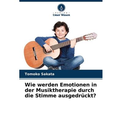 Wie werden Emotionen in der Musiktherapie durch die Stimme ausgedrückt?, Taschenbuch von Tomoko Sakata, Verlag Unser Wissen, 978-620-5-20832-8