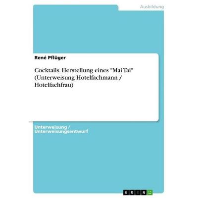 Cocktails. Herstellung eines 'Mai Tai' (Unterweisung Hotelfachmann / Hotelfachfrau), Taschenbuch von René Pflüger, GRIN, 978-3-656-88739-3