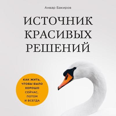 Istochnik krasivyh resheniy. Kak zhit'; chtoby bylo horosho seychas, potom i vsegda - Anvar Bakirov, Audio, 9785041473228