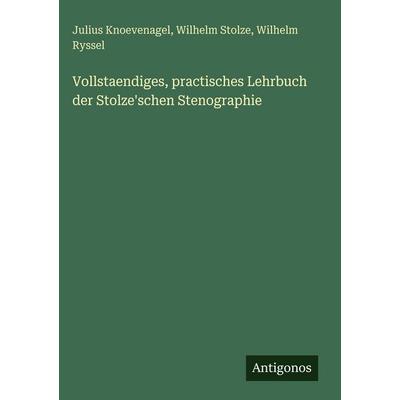 Vollstaendiges, practisches Lehrbuch der Stolze'schen Stenographie, Gebundene Ausgabe von Julius Knoevenagel,Wilhelm Stolze,Wilhelm Ryssel, Antigonos