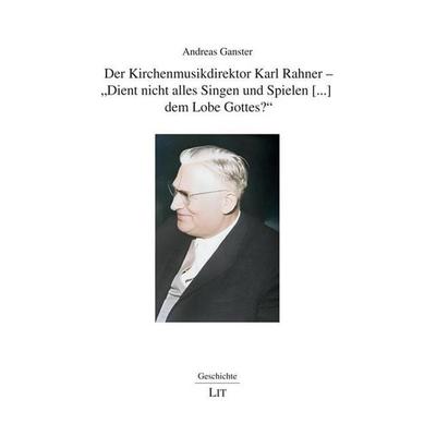 Ganster, A: Kirchenmusikdirektor Karl Rahner - 'Dient nicht, Taschenbuch von Andreas Ganster, Lit Verlag, 978-3-643-15702-7