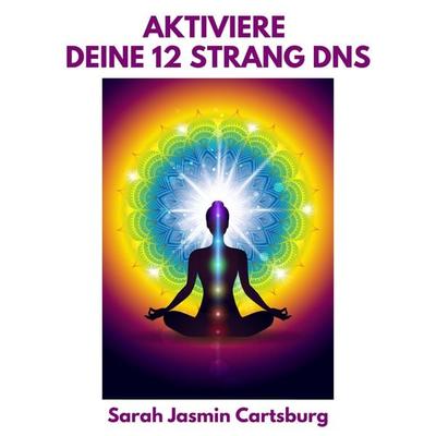 Aktiviere Deine 12 Strang DNS - Sarah Jasmin Cartsburg, Audio, 4061707498190