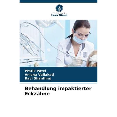 Behandlung impaktierter Eckzähne, Taschenbuch von Pratik Patel,Anisha Vallakati,Ravi Shanthraj, Verlag Unser Wissen, 978-620-9-33940-0