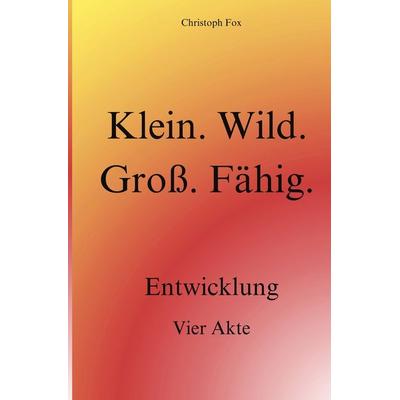 Klein. Wild. Groß. Fähig., Taschenbuch von Christoph Fox, Tolino Media, 978-3-7592-9610-8