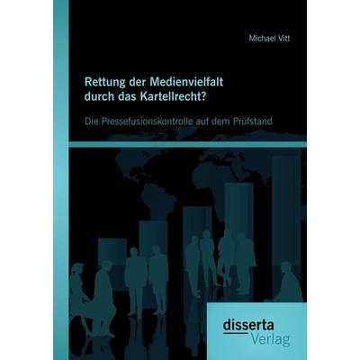 Rettung der Medienvielfalt durch das Kartellrecht? Die Pressefusionskontrolle auf dem Prüfstand, Taschenbuch von Michael Vitt, Disserta Verlag,
