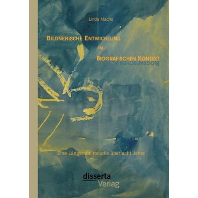 Bildnerische Entwicklung im biografischen Kontext: Eine Längsschnittstudie über acht Jahre, Taschenbuch von Linda Macho, Disserta Verlag,