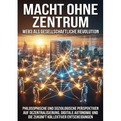 Macht ohne Zentrum: Web3 als gesellschaftliche Revolution, Taschenbuch von Jonas Schneider, Epubli, 978-3-565-13898-2