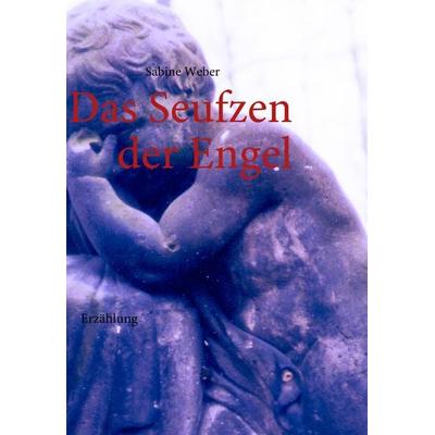 Das Seufzen der Engel, Taschenbuch von Sabine Weber, BoD – Books on Demand, 978-3-8370-8103-9
