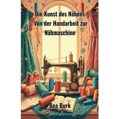Die Kunst des Nähens, Taschenbuch von Bea Burk, Epubli, 978-3-8190-8237-5